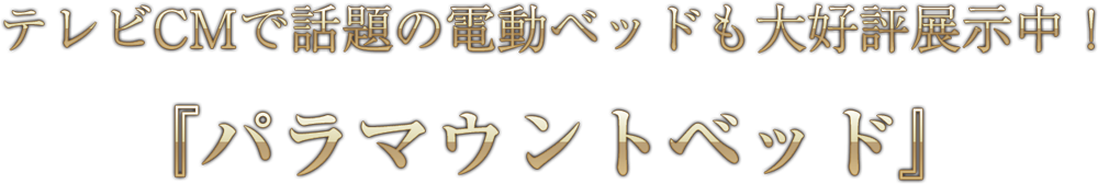 テレビCMで話題の電動ベッドも大好評展示中！『パラマウントベッド